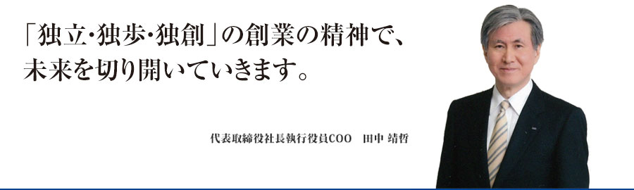 「独立・独歩・独創」の創業の精神で、未来を切り開いていきます。