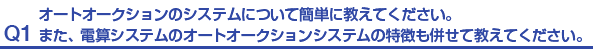 Q1.オートオークションのシステムについて簡単に教えてください。また、電算システムのオートオークションシステムの特徴も併せて教えてください。