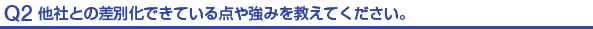 Q2.他社との差別化できている点や強みを教えてください。