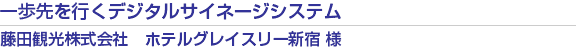 一歩先を行くデジタルサイネージシステム　藤田観光株式会社　ホテルグレイスリー新宿 様