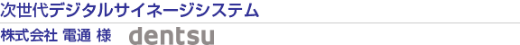 次世代デジタルサイネージシステム 株式会社 電通 様