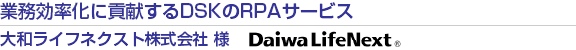 業務効率化に貢献するDSKのRPAサービス 大和ライフネクスト株式会社